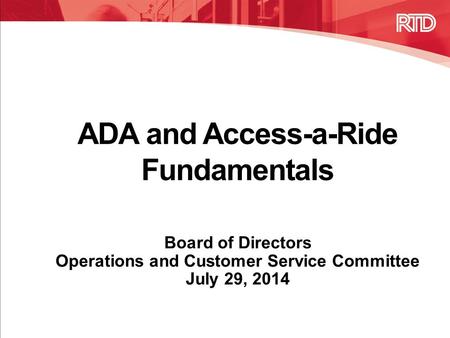 ADA and Access-a-Ride Fundamentals Board of Directors Operations and Customer Service Committee July 29, 2014.
