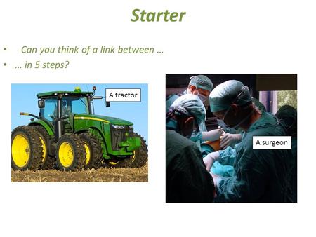 Starter Can you think of a link between … … in 5 steps? A tractor A surgeon.