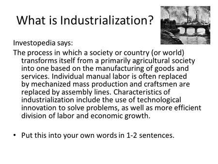 What is Industrialization? Investopedia says: The process in which a society or country (or world) transforms itself from a primarily agricultural society.