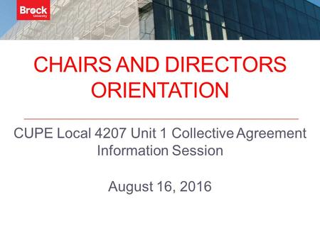 CHAIRS AND DIRECTORS ORIENTATION CUPE Local 4207 Unit 1 Collective Agreement Information Session August 16, 2016.