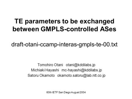 60th IETF San Diego August 2004 TE parameters to be exchanged between GMPLS-controlled ASes draft-otani-ccamp-interas-gmpls-te-00.txt Tomohiro Otani