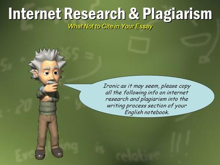 Internet Research & Plagiarism What Not to Cite in Your Essay Ironic as it may seem, please copy all the following info on internet research and plagiarism.