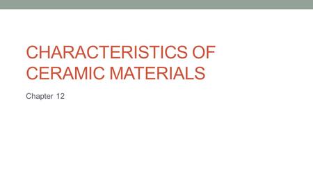 CHARACTERISTICS OF CERAMIC MATERIALS Chapter 12. Ceramic products made out of clay, an inorganic, nonmetallic solid material that if derived from naturally.