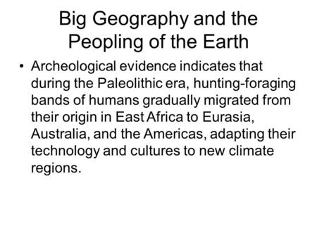 Big Geography and the Peopling of the Earth Archeological evidence indicates that during the Paleolithic era, hunting-foraging bands of humans gradually.