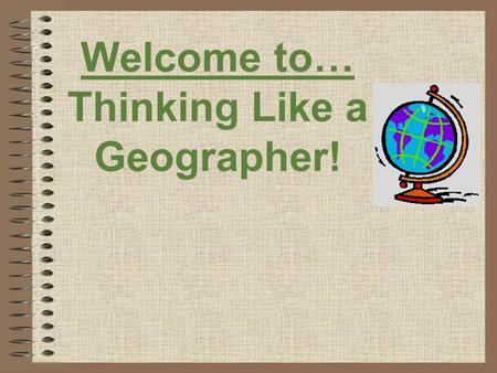Welcome to… Thinking Like a Geographer!. Hey, what’s the BIG idea?! Geography is the study of the Earth and the ways we interact with Earth. Geographers.