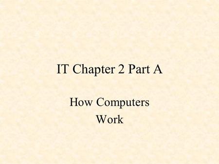 IT Chapter 2 Part A How Computers Work. 2.1.1Input, process, output, and storage The operating system helps the computer perform four basic operations,
