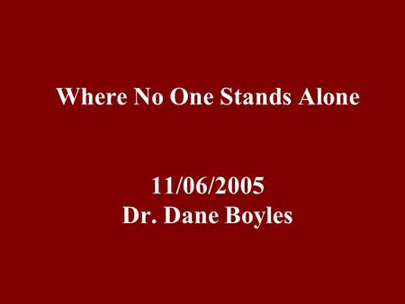 Where No One Stands Alone 11/06/2005 Dr. Dane Boyles.