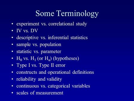 Some Terminology experiment vs. correlational study IV vs. DV descriptive vs. inferential statistics sample vs. population statistic vs. parameter H 0.