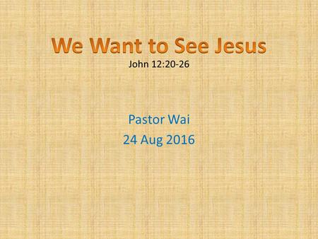 Pastor Wai 24 Aug 2016 John 12:20-26. The Whole World The Whole World 2 Ways To Live 2 Ways To Live The Peomise The Peomise.