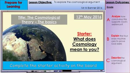 Lesson Objective: Lesson Outcomes: Lesson Objective: Lesson Outcomes: Mr M Banner 2016 Grade 12 th May 2016 Starter: What does Cosmology mean to you? Title: