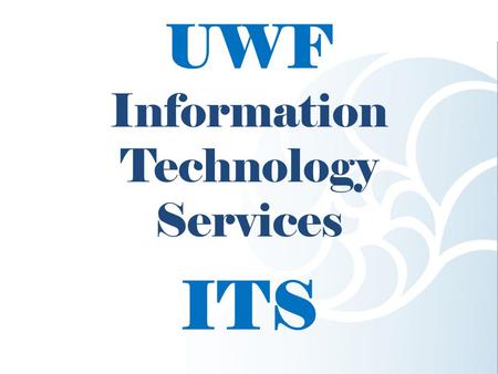 UWF Information Technology Services ITS. This presentation will cover: MyUWF Classroom Technology The ITS Help Desk.