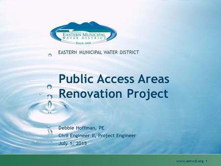 1 EASTERN MUNICIPAL WATER DISTRICT Public Access Areas Renovation Project Debbie Hoffman, PE Civil Engineer II, Project Engineer July 1, 2015.