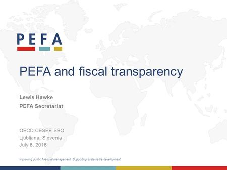 Improving public financial management. Supporting sustainable development. PEFA and fiscal transparency OECD CESEE SBO Ljubljana, Slovenia July 8, 2016.