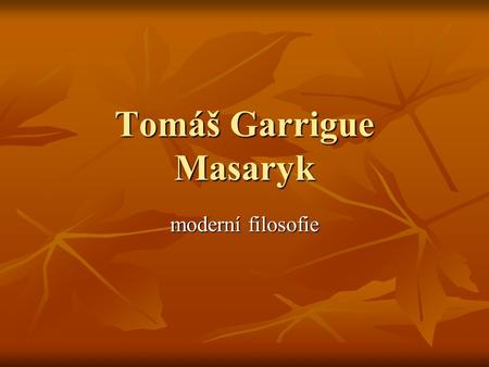 Tomáš Garrigue Masaryk moderní filosofie. čs. filosofie měla vždy spíše lokální charakter čs. filosofie měla vždy spíše lokální charakter čs. filosofové.