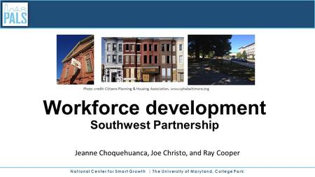 National Center for Smart Growth | The University of Maryland, College Park Workforce development Southwest Partnership Jeanne Choquehuanca, Joe Christo,