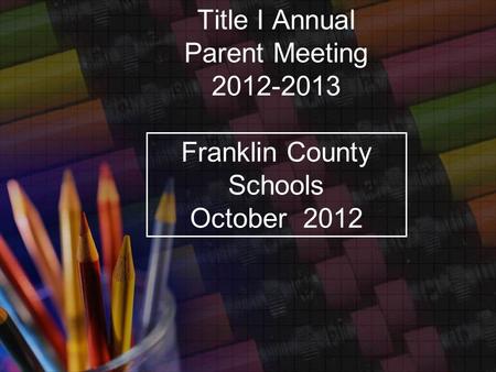 Title I Annual Parent Meeting 2012-2013 Franklin County Schools October 2012.