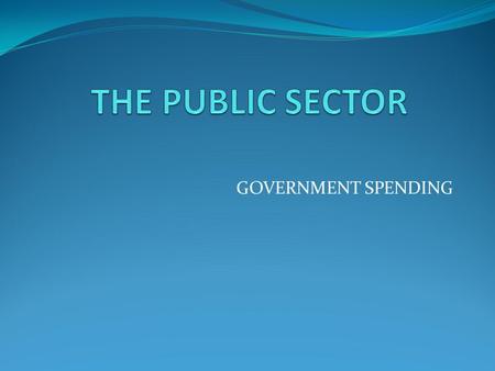 GOVERNMENT SPENDING. GOVERNMENT RUN The government promised to take care of certain things so the private sector didn’t have to deal with them. Government.