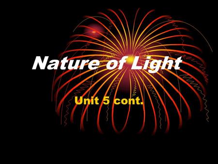 Nature of Light Unit 5 cont.. Dual Nature of light Light can be modeled as a stream of particles. Light can be modeled as a stream of particles. The particles.