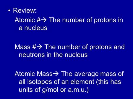 Review: Atomic #  The number of protons in a nucleus Mass #  The number of protons and neutrons in the nucleus Atomic Mass  The average mass of all.
