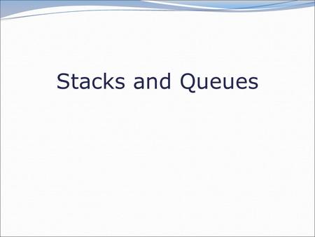 Stacks and Queues. 2 Abstract Data Types (ADTs) abstract data type (ADT): A specification of a collection of data and the operations that can be performed.