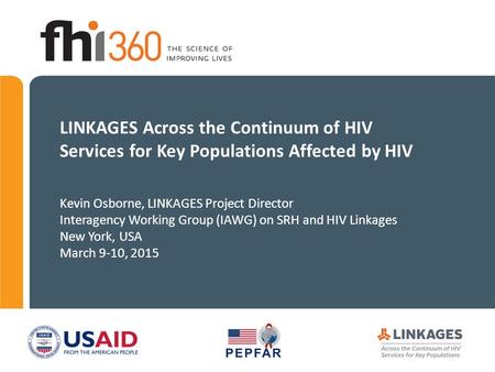 LINKAGES Across the Continuum of HIV Services for Key Populations Affected by HIV Kevin Osborne, LINKAGES Project Director Interagency Working Group (IAWG)