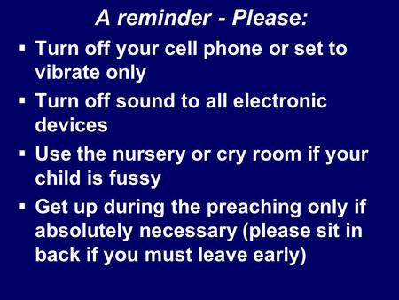 A reminder - Please:  Turn off your cell phone or set to vibrate only  Turn off sound to all electronic devices  Use the nursery or cry room if your.