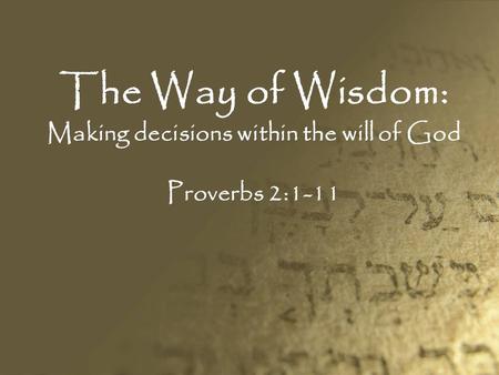 The Way of Wisdom: Making decisions within the will of God Proverbs 2:1-11.