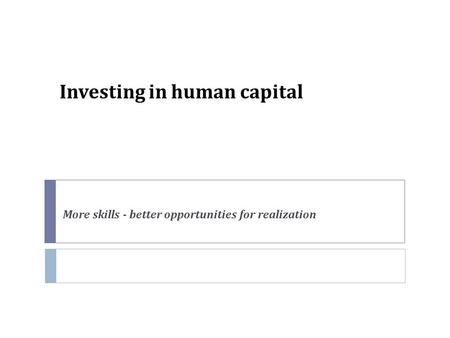 Investing in human capital More skills - better opportunities for realization.
