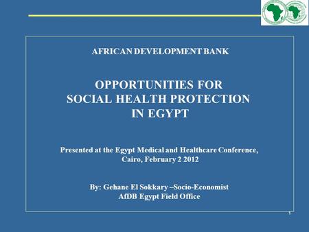 108319_Macros 1 AFRICAN DEVELOPMENT BANK OPPORTUNITIES FOR SOCIAL HEALTH PROTECTION IN EGYPT Presented at the Egypt Medical and Healthcare Conference,