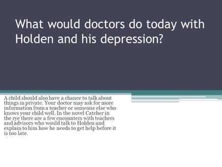 What would doctors do today with Holden and his depression? A child should also have a chance to talk about things in private. Your doctor may ask for.