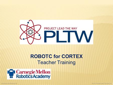 ROBOTC for CORTEX Teacher Training © 2011 Project Lead The Way, Inc. Automation and Robotics VEX.