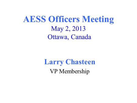 AESS Officers Meeting May 2, 2013 Ottawa, Canada Larry Chasteen VP Membership.