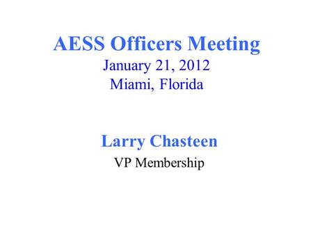 AESS Officers Meeting January 21, 2012 Miami, Florida Larry Chasteen VP Membership.