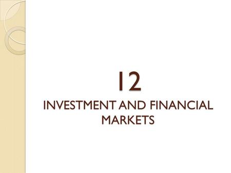 12 INVESTMENT AND FINANCIAL MARKETS. INVESTMENTS accelerator theory The theory of investment that says that current investment spending depends positively.