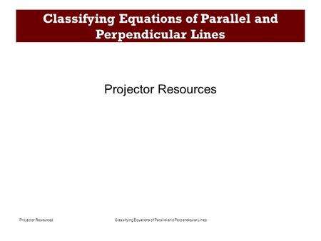 Classifying Equations of Parallel and Perpendicular LinesProjector Resources Classifying Equations of Parallel and Perpendicular Lines Projector Resources.