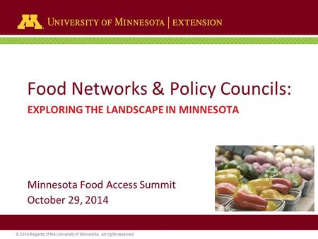 © 2014 Regents of the University of Minnesota. All rights reserved. Food Networks & Policy Councils: EXPLORING THE LANDSCAPE IN MINNESOTA Minnesota Food.