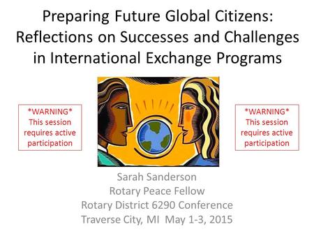 Preparing Future Global Citizens: Reflections on Successes and Challenges in International Exchange Programs Sarah Sanderson Rotary Peace Fellow Rotary.