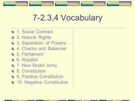 7-2.3,4 Vocabulary 1. Social Contract 2. Natural Rights 3. Separation of Powers 4. Checks and Balances 5. Parliament 6. Royalist 7. New Model Army 8. Constitution.