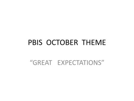 PBIS OCTOBER THEME “GREAT EXPECTATIONS”. GOALS GREAT EXPECTATIONS “My grandparents taught me: the greater my expectations, the greater my success.” -Sanyelle.