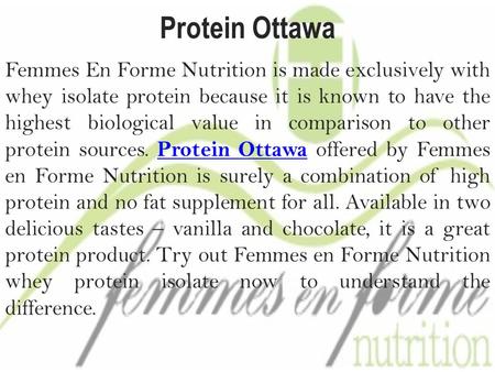 Protein Ottawa Femmes En Forme Nutrition is made exclusively with whey isolate protein because it is known to have the highest biological value in comparison.