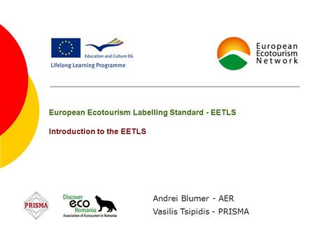 European Ecotourism Labelling Standard - EETLS Introduction to the EETLS Vasilis Tsipidis - PRISMA Andrei Blumer - AER.
