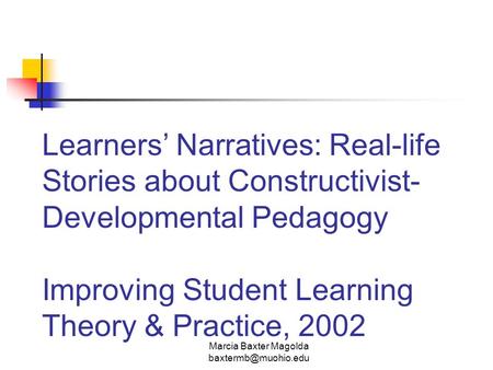 Marcia Baxter Magolda Learners’ Narratives: Real-life Stories about Constructivist- Developmental Pedagogy Improving Student Learning.