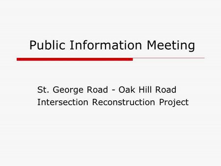 Public Information Meeting St. George Road - Oak Hill Road Intersection Reconstruction Project.