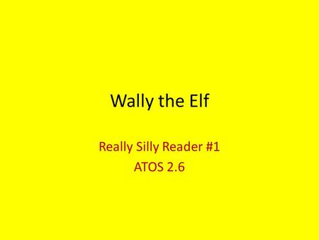 Wally the Elf Really Silly Reader #1 ATOS 2.6. Directions: The first red word = 40 words. The second red word = 50 words. The third red word = 60 words.