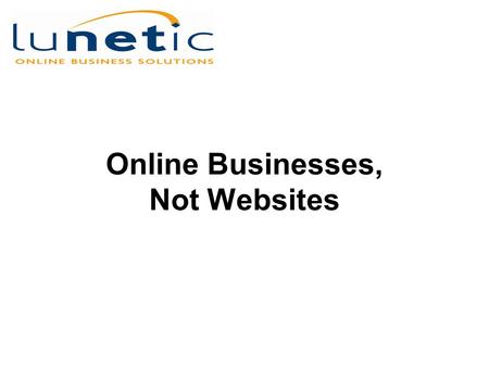 Online Businesses, Not Websites. Web Sites are Dead Avoid the same fate. Think Online Businesses, Not Websites.