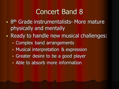 Concert Band 8  8 th Grade instrumentalists- More mature physically and mentally  Ready to handle new musical challenges:  Complex band arrangements.
