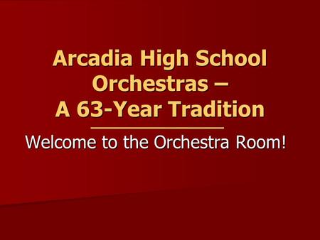 Arcadia High School Orchestras – A 63-Year Tradition Welcome to the Orchestra Room!