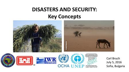 DISASTERS AND SECURITY: Key Concepts Carl Bruch July 5, 2016 Sofia, Bulgaria.