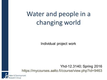 Water and people in a changing world Individual project work Yhd-12.3140; Spring 2016 https://mycourses.aalto.fi/course/view.php?id=9463.