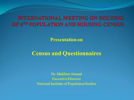 Presentation on Census and Questionnaires Dr. Mukhtar Ahmad Executive Director National Institute of Population Studies.